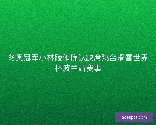 冬奥冠军小林陵侑确认缺席跳台滑雪世界杯波兰站赛事 冬奥冠军小林陵侑确认缺席跳台滑雪世界杯波兰站赛事